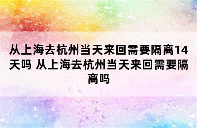 从上海去杭州当天来回需要隔离14天吗 从上海去杭州当天来回需要隔离吗